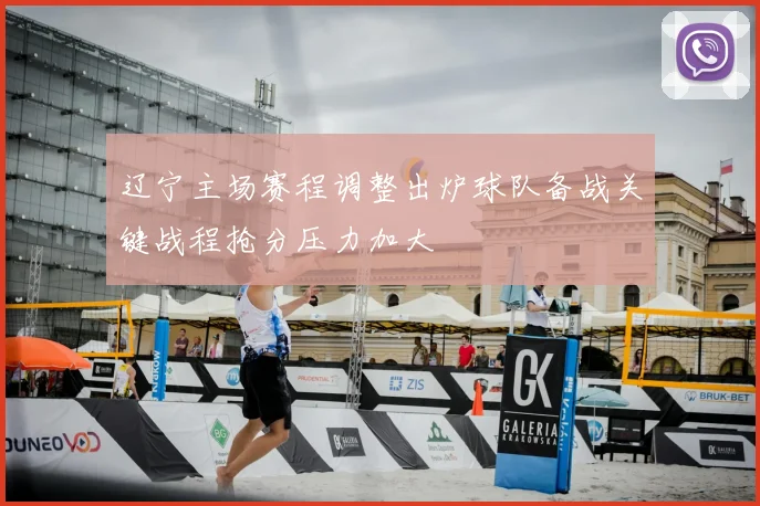 辽宁主场赛程调整出炉球队备战关键战程抢分压力加大