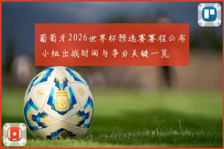 葡萄牙2026世界杯预选赛赛程公布 小组出战时间与争分关键一览