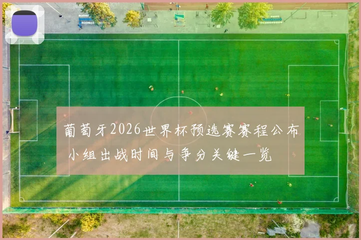葡萄牙2026世界杯预选赛赛程公布 小组出战时间与争分关键一览