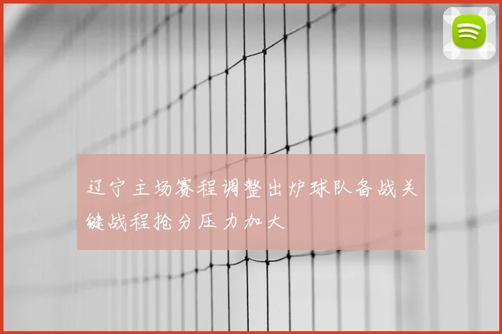 辽宁主场赛程调整出炉球队备战关键战程抢分压力加大