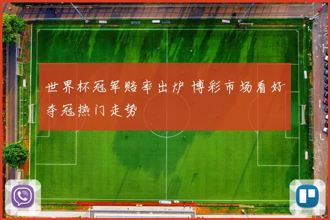 世界杯冠军赔率出炉 博彩市场看好夺冠热门走势