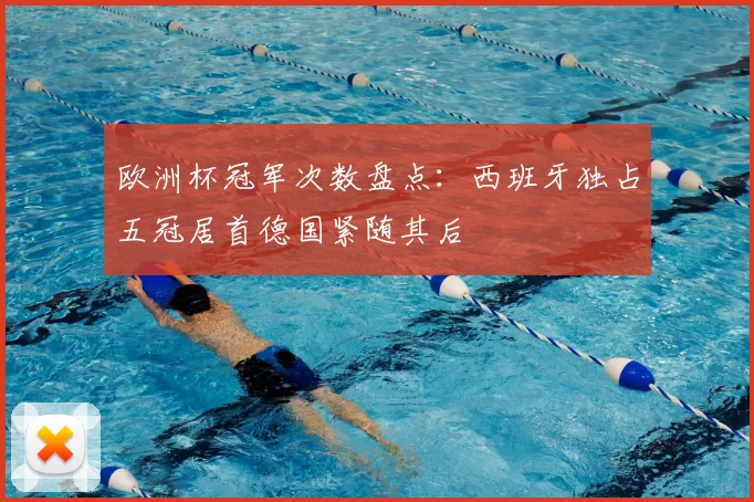 欧洲杯冠军次数盘点:西班牙独占五冠居首德国紧随其后