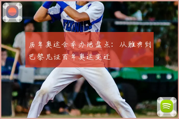 历年奥运会举办地盘点:从雅典到巴黎见证百年奥运变迁