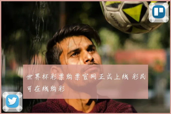 世界杯彩票购票官网正式上线 彩民可在线购彩